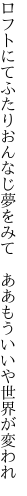 ロフトにてふたりおんなじ夢をみて 　ああもういいや世界が変われ