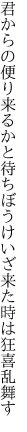 君からの便り来るかと待ちぼうけ いざ来た時は狂喜乱舞す