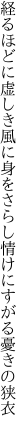 経るほどに虚しき風に身をさらし 情けにすがる憂きの狭衣