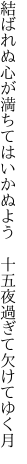 結ばれぬ心が満ちてはいかぬよう  十五夜過ぎて欠けてゆく月