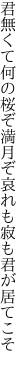 君無くて何の桜ぞ満月ぞ 哀れも寂も君が居てこそ