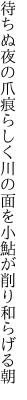 待ちぬ夜の爪痕らしく川の面を 小鮎が削り和らげる朝