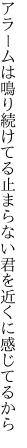 アラームは鳴り続けてる止まらない 君を近くに感じてるから