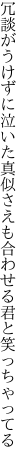 冗談がうけずに泣いた真似さえも 合わせる君と笑っちゃってる