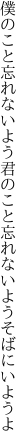 僕のこと忘れないよう君のこと 忘れないようそばにいようよ