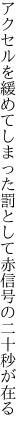 アクセルを緩めてしまった罰として 赤信号の二十秒が在る