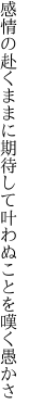 感情の赴くままに期待して 叶わぬことを嘆く愚かさ