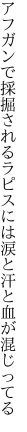 アフガンで採掘されるラピスには 涙と汗と血が混じってる