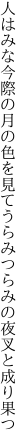 人はみな今際の月の色を見て うらみつらみの夜叉と成り果つ