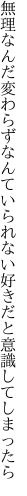 無理なんだ変わらずなんていられない 好きだと意識してしまったら