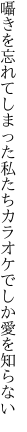 囁きを忘れてしまった私たち カラオケでしか愛を知らない