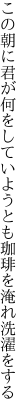 この朝に君が何をしていようとも 珈琲を淹れ洗濯をする