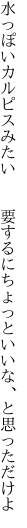 水っぽいカルピスみたい  要するに ちょっといいな、と思っただけよ