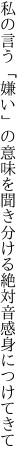 私の言う「嫌い」の意味を聞き分ける 絶対音感身につけてきて