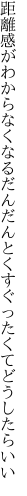 距離感がわからなくなるだんだんと くすぐったくてどうしたらいい