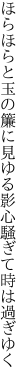 ほらほらと玉の簾に見ゆる影 心騒ぎて時は過ぎゆく