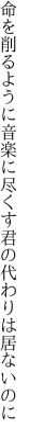 命を削るように音楽に 尽くす君の代わりは居ないのに