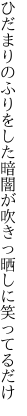 ひだまりのふりをした暗闇が 吹きっ晒しに笑ってるだけ