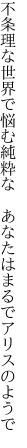 不条理な世界で悩む純粋な　 あなたはまるでアリスのようで