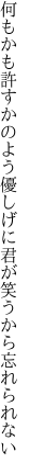 何もかも許すかのよう優しげに 君が笑うから忘れられない