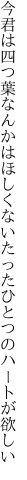 今君は四つ葉なんかはほしくない たったひとつのハートが欲しい