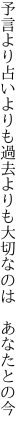 予言より占いよりも過去よりも 大切なのは　あなたとの今