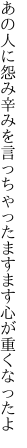 あの人に怨み辛みを言っちゃった ますます心が重くなったよ