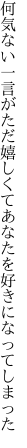 何気ない一言がただ嬉しくて あなたを好きになってしまった