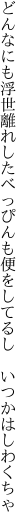 どんなにも浮世離れしたべっぴんも 便をしてるし いつかはしわくちゃ