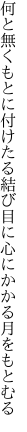 何と無くもとに付けたる結び目に 心にかかる月をもとむる