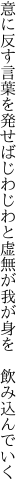 意に反す言葉を発せばじわじわと 虚無が我が身を　飲み込んでいく