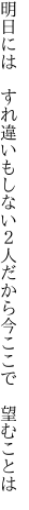 明日には すれ違いもしない２人だから 今ここで 望むことは