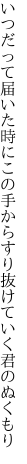 いつだって届いた時にこの手から すり抜けていく君のぬくもり