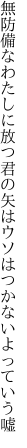 無防備なわたしに放つ君の矢は ウソはつかないよっていう嘘