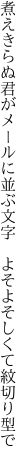 煮えきらぬ君がメールに並ぶ文字 　よそよそしくて紋切り型で