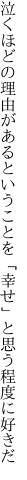 泣くほどの理由があるということを 「幸せ」と思う程度に好きだ