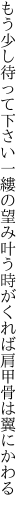 もう少し待って下さい一縷の望み叶う 時がくれば肩甲骨は翼にかわる