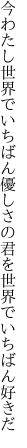 今わたし世界でいちばん優しさの 君を世界でいちばん好きだ