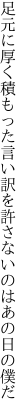 足元に厚く積もった言い訳を 許さないのはあの日の僕だ