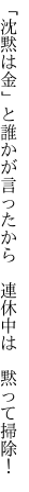 「沈黙は金」と誰かが言ったから　 連休中は　黙って掃除！