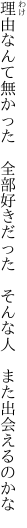 理由なんて無かった　全部好きだった　 そんな人　また出会えるのかな