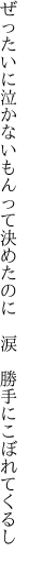 ぜったいに泣かないもんって決めたのに　 涙　勝手にこぼれてくるし