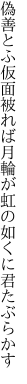 偽善とふ仮面被れば月輪が 虹の如くに君たぶらかす