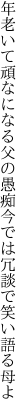 年老いて頑なになる父の愚痴 今では冗談で笑い語る母よ