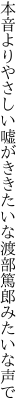 本音よりやさしい嘘がききたいな 渡部篤郎みたいな声で