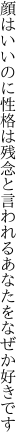 顔はいいのに性格は残念と 言われるあなたをなぜか好きです