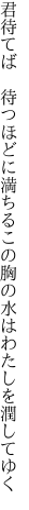 君待てば　待つほどに満ちる この胸の水はわたしを潤してゆく