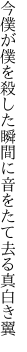 今僕が僕を殺した瞬間に 音をたて去る真白き翼