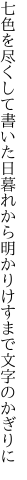 七色を尽くして書いた日暮れから 明かりけすまで文字のかぎりに