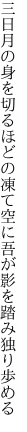 三日月の身を切るほどの凍て空に 吾が影を踏み独り歩める